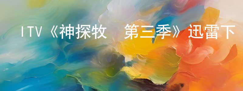邊志峰發布ITV《神探牧師第三季》迅雷下載/在線觀看/百度云-犯罪/歷史載-美劇天堂